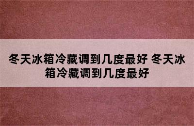 冬天冰箱冷藏调到几度最好 冬天冰箱冷藏调到几度最好